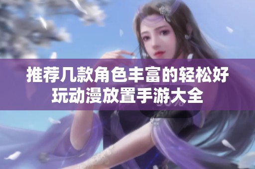 推薦幾款角色豐富的輕松好玩動(dòng)漫放置手游大全