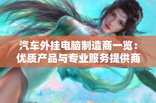 汽車外掛電腦制造商一覽：優(yōu)質(zhì)產(chǎn)品與專業(yè)服務(wù)提供商匯聚平臺