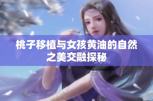 桃子移植與女孩黃油的自然之美交融探秘