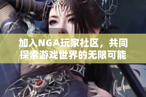 加入NGA玩家社區(qū)，共同探索游戲世界的無限可能