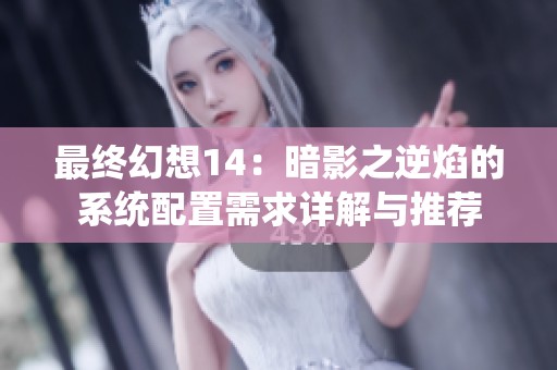 最終幻想14：暗影之逆焰的系統(tǒng)配置需求詳解與推薦
