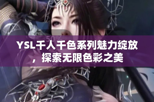 YSL千人千色系列魅力綻放，探索無限色彩之美