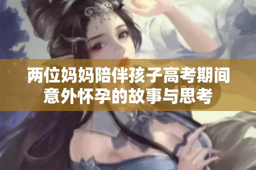 兩位媽媽陪伴孩子高考期間意外懷孕的故事與思考