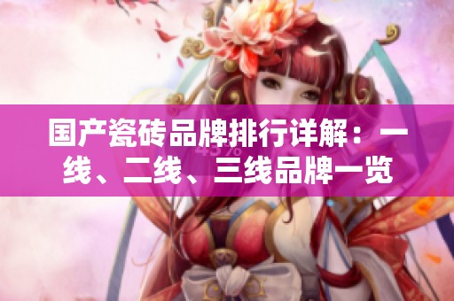 國產(chǎn)瓷磚品牌排行詳解：一線、二線、三線品牌一覽
