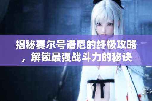 揭秘賽爾號(hào)譜尼的終極攻略，解鎖最強(qiáng)戰(zhàn)斗力的秘訣