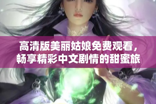 高清版美麗姑娘免費觀看，暢享精彩中文劇情的甜蜜旅程