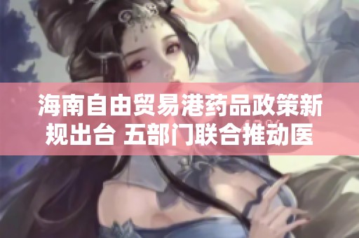 海南自由貿(mào)易港藥品政策新規(guī)出臺(tái) 五部門聯(lián)合推動(dòng)醫(yī)療器械零關(guān)稅政策實(shí)施 海南自由貿(mào)易港藥品政策新規(guī)出臺(tái) 五部門聯(lián)合推動(dòng)醫(yī)療器械零關(guān)稅政策實(shí)施
