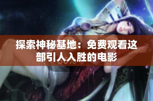 探索神秘基地：免費(fèi)觀看這部引人入勝的電影