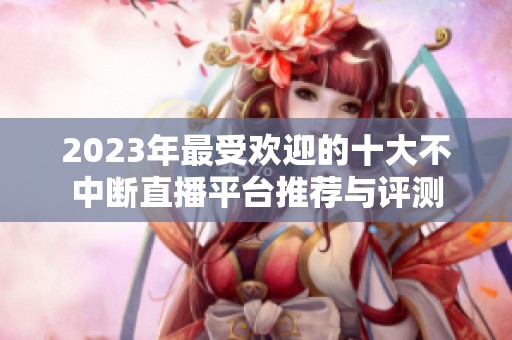 2023年最受歡迎的十大不中斷直播平臺推薦與評測