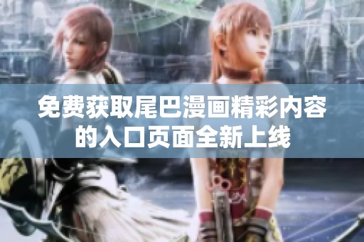 免費(fèi)獲取尾巴漫畫精彩內(nèi)容的入口頁面全新上線