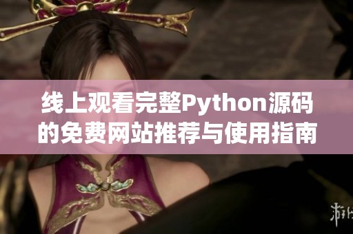 線上觀看完整Python源碼的免費(fèi)網(wǎng)站推薦與使用指南