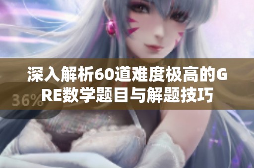 深入解析60道難度極高的GRE數(shù)學(xué)題目與解題技巧