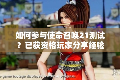 如何參與使命召喚21測試？已獲資格玩家分享經(jīng)驗