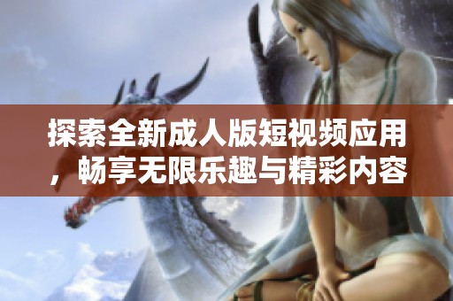 探索全新成人版短視頻應(yīng)用，暢享無(wú)限樂(lè)趣與精彩內(nèi)容