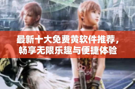 最新十大免費(fèi)黃軟件推薦,暢享無限樂趣與便捷體驗(yàn) 最新十大免費(fèi)黃軟件推薦,暢享無限樂趣與便捷體驗(yàn)