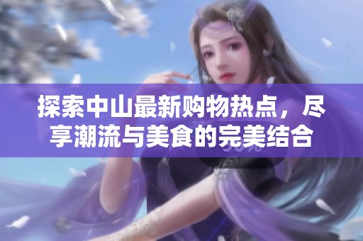 探索中山最新購物熱點(diǎn)，盡享潮流與美食的完美結(jié)合