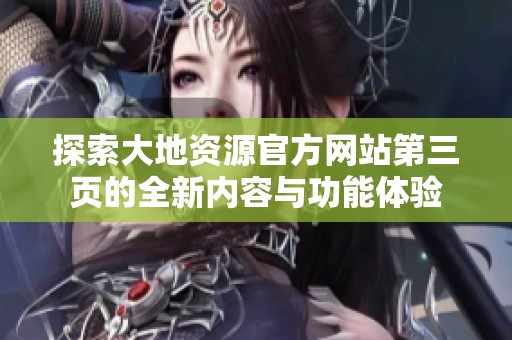 探索大地資源官方網(wǎng)站第三頁(yè)的全新內(nèi)容與功能體驗(yàn)