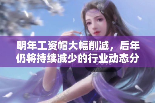 明年工資帽大幅削減，后年仍將持續(xù)減少的行業(yè)動態(tài)分析