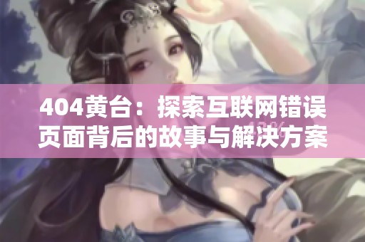 404黃臺：探索互聯(lián)網(wǎng)錯(cuò)誤頁面背后的故事與解決方案