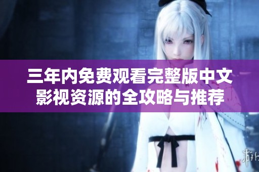 三年內(nèi)免費(fèi)觀看完整版中文影視資源的全攻略與推薦