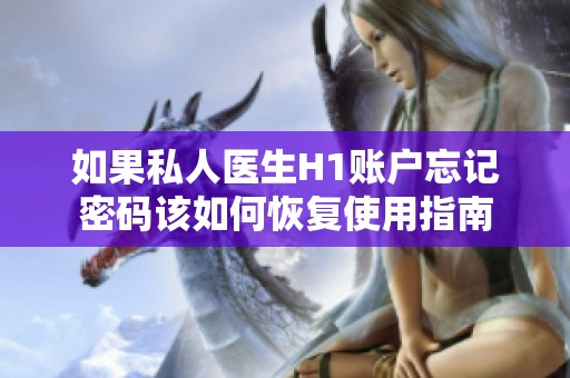 如果私人醫(yī)生H1賬戶(hù)忘記密碼該如何恢復(fù)使用指南