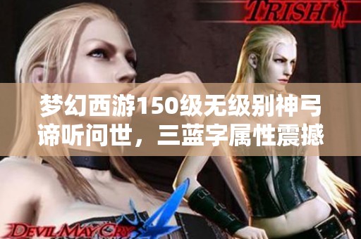 夢幻西游150級無級別神弓諦聽問世，三藍字屬性震撼上線