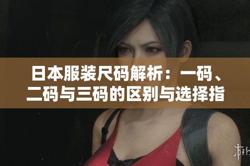 日本服裝尺碼解析：一碼、二碼與三碼的區(qū)別與選擇指南