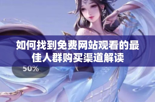 如何找到免費網(wǎng)站觀看的最佳人群購買渠道解讀