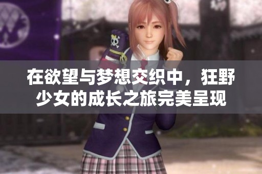 在欲望與夢想交織中，狂野少女的成長之旅完美呈現(xiàn)