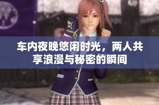 車內(nèi)夜晚悠閑時(shí)光，兩人共享浪漫與秘密的瞬間
