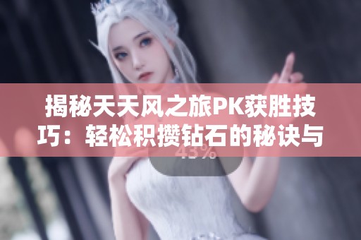 揭秘天天風(fēng)之旅PK獲勝技巧：輕松積攢鉆石的秘訣與方法!