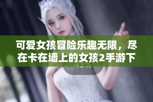 可愛(ài)女孩冒險(xiǎn)樂(lè)趣無(wú)限，盡在卡在墻上的女孩2手游下載