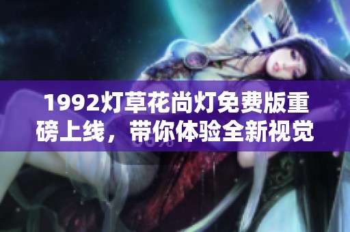 1992燈草花尚燈免費版重磅上線，帶你體驗全新視覺盛宴