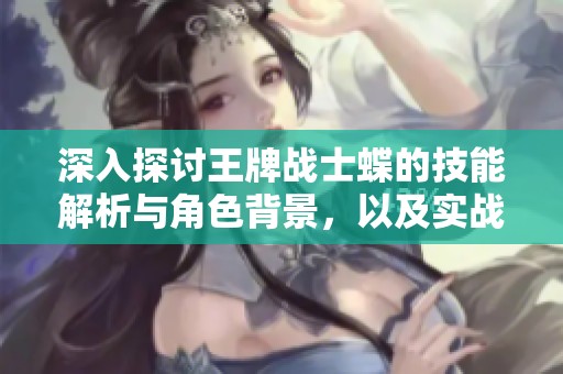 深入探討王牌戰(zhàn)士蝶的技能解析與角色背景，以及實戰(zhàn)策略全攻略