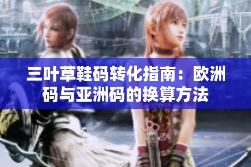 三葉草鞋碼轉(zhuǎn)化指南：歐洲碼與亞洲碼的換算方法