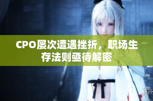 CPO屢次遭遇挫折，職場生存法則亟待解密