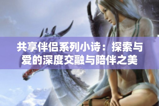 共享伴侶系列小詩(shī)：探索與愛的深度交融與陪伴之美