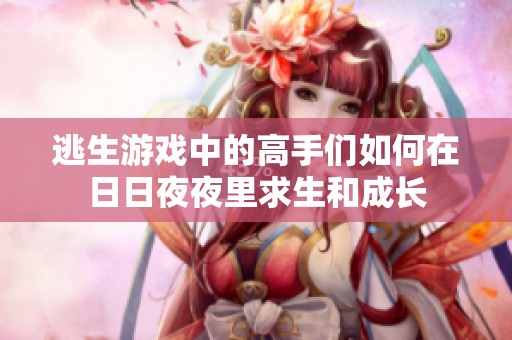 逃生游戲中的高手們?nèi)绾卧谌杖找挂估锴笊统砷L