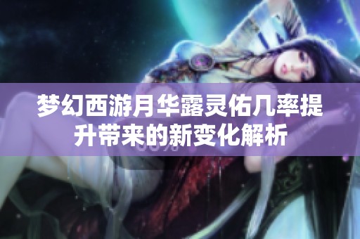 夢幻西游月華露靈佑幾率提升帶來的新變化解析