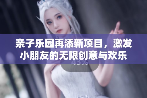 親子樂園再添新項目，激發(fā)小朋友的無限創(chuàng)意與歡樂