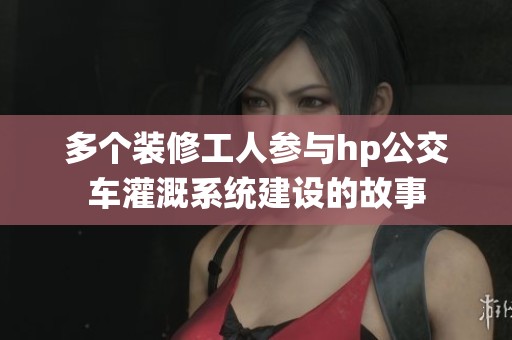 多個(gè)裝修工人參與hp公交車灌溉系統(tǒng)建設(shè)的故事