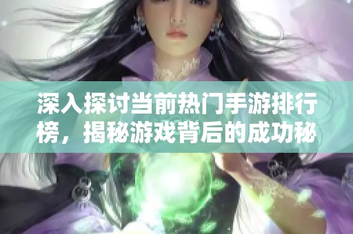 深入探討當(dāng)前熱門手游排行榜，揭秘游戲背后的成功秘訣