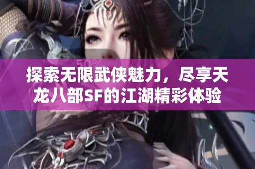探索無限武俠魅力，盡享天龍八部SF的江湖精彩體驗
