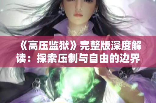 《高壓監(jiān)獄》完整版深度解讀:探索壓制與自由的邊界 《高壓監(jiān)獄》完整版深度解讀:探索壓制與自由的邊界
