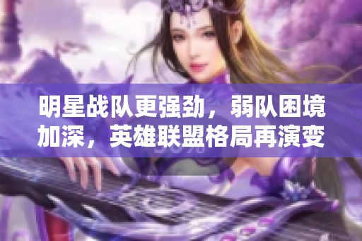 明星戰(zhàn)隊更強勁，弱隊困境加深，英雄聯(lián)盟格局再演變
