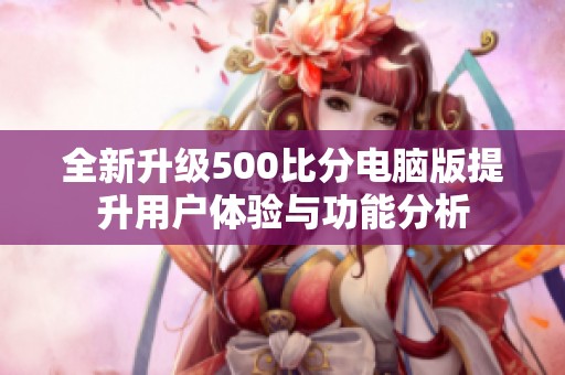 全新升級500比分電腦版提升用戶體驗(yàn)與功能分析