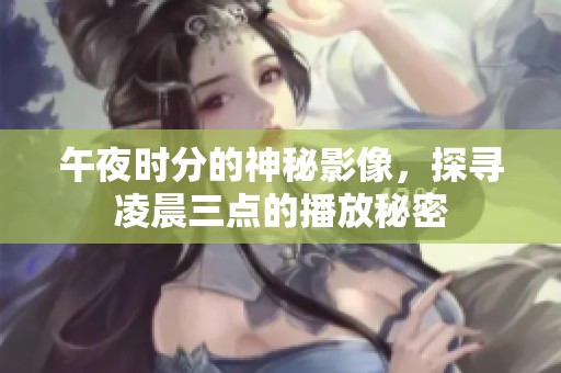 午夜時分的神秘影像，探尋凌晨三點的播放秘密