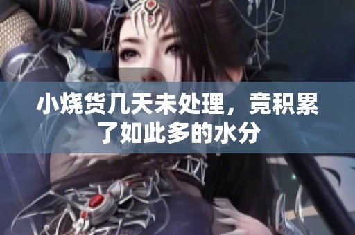 小燒貨幾天未處理，竟積累了如此多的水分