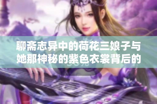 聊齋志異中的荷花三娘子與她那神秘的紫色衣裳背后的故事