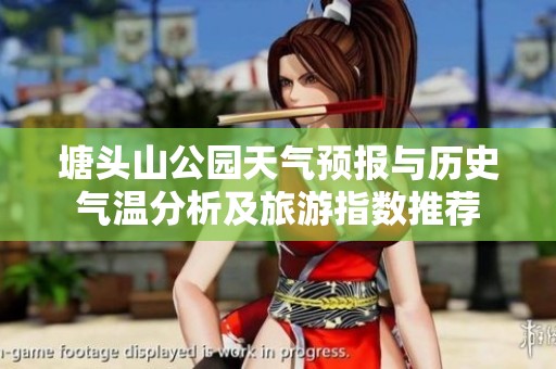 塘頭山公園天氣預報與歷史氣溫分析及旅游指數(shù)推薦